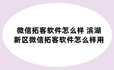 微信拓客软件怎么样 滨湖新区微信拓客软件怎么样用